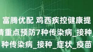 富腾优配 鸡西疾控健康提示 | 5月请重点预防7种传染病_接种_症状_疫苗