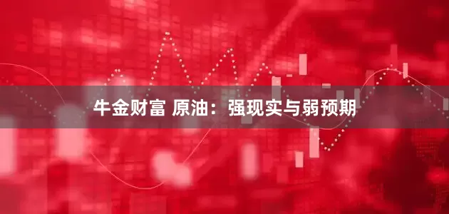牛金财富 原油：强现实与弱预期