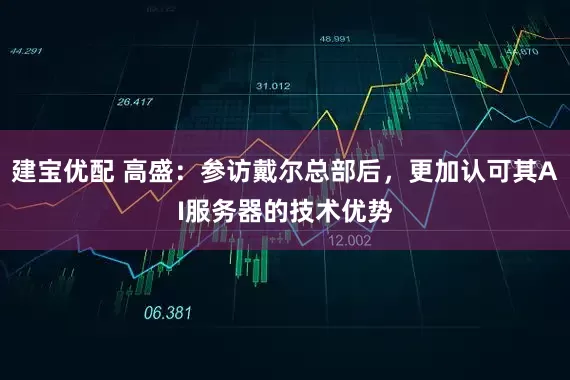 建宝优配 高盛：参访戴尔总部后，更加认可其AI服务器的技术优势