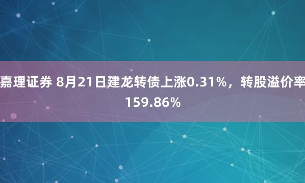 嘉理证券 8月21日建龙转债上涨0.31%，转股溢价率159.86%