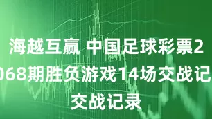 海越互赢 中国足球彩票26068期胜负游戏14场交战记录